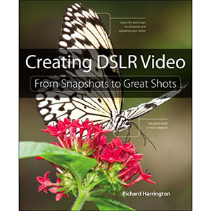 Creating DSLR Video: From Snapshots to Great Shots