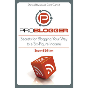 ProBlogger: Secrets for Blogging Your Way to a Six-Figure Income, 2nd Edition