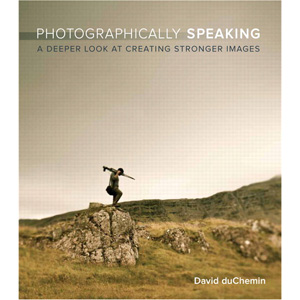 Photographically Speaking: A Deeper Look at Creating Stronger Images