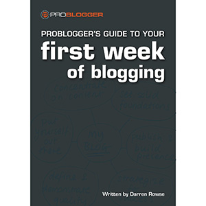 ProBlogger’s Guide to your First Week of Blogging